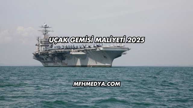 Uçak Gemisi Maliyeti 2025