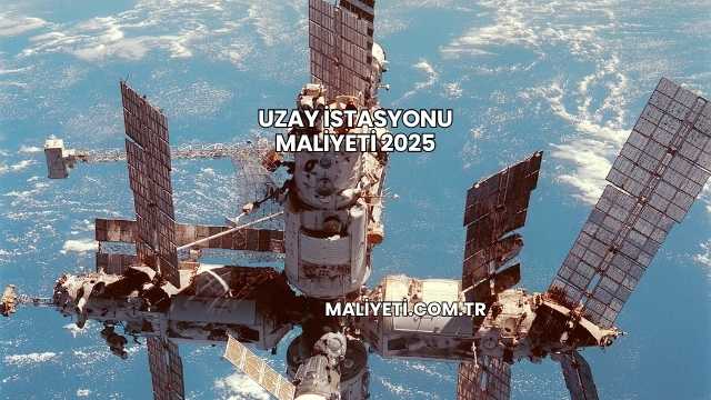 Uzay İstasyonu Maliyeti 2025