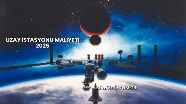 Uzay İstasyonu Maliyeti 2025